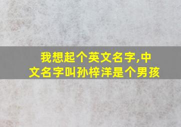 我想起个英文名字,中文名字叫孙梓洋是个男孩