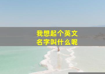 我想起个英文名字叫什么呢