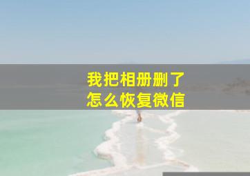 我把相册删了怎么恢复微信