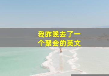 我昨晚去了一个聚会的英文