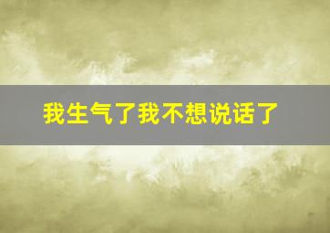 我生气了我不想说话了