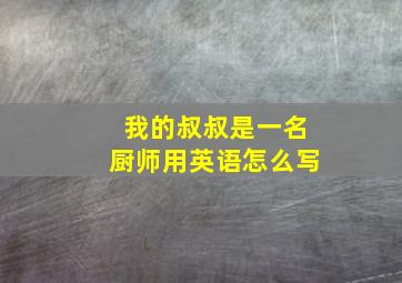 我的叔叔是一名厨师用英语怎么写