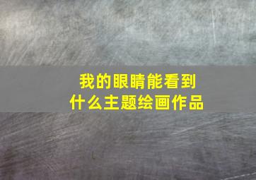 我的眼睛能看到什么主题绘画作品