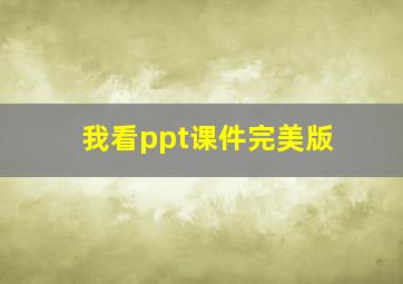 我看ppt课件完美版