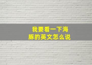 我要看一下海豚的英文怎么说