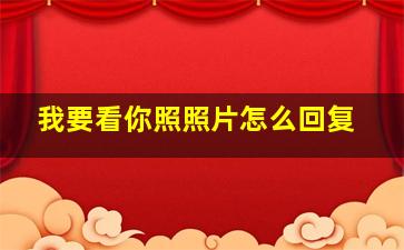 我要看你照照片怎么回复