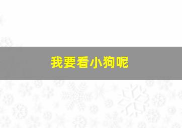 我要看小狗呢