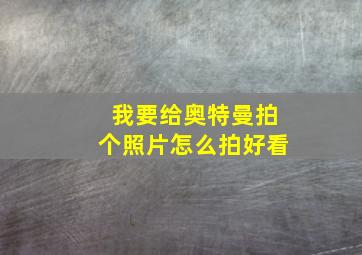 我要给奥特曼拍个照片怎么拍好看