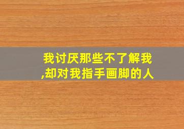 我讨厌那些不了解我,却对我指手画脚的人