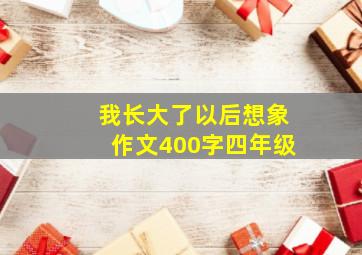 我长大了以后想象作文400字四年级