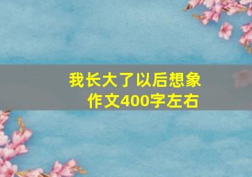 我长大了以后想象作文400字左右