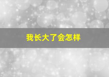 我长大了会怎样