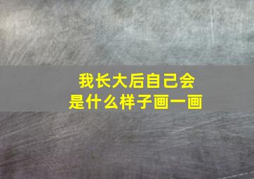 我长大后自己会是什么样子画一画