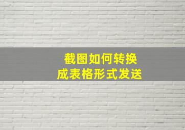 截图如何转换成表格形式发送