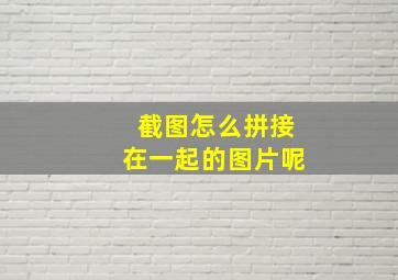 截图怎么拼接在一起的图片呢