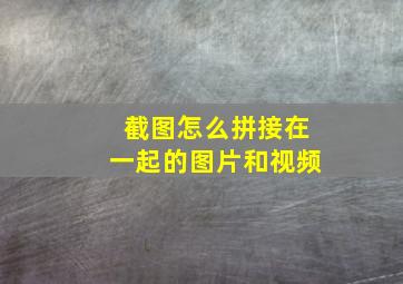 截图怎么拼接在一起的图片和视频