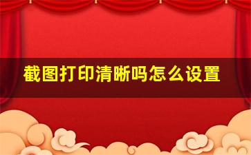 截图打印清晰吗怎么设置