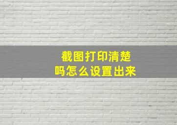 截图打印清楚吗怎么设置出来