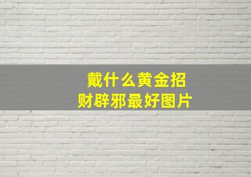 戴什么黄金招财辟邪最好图片