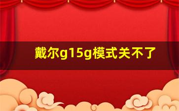 戴尔g15g模式关不了