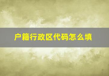 户籍行政区代码怎么填