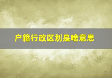 户籍行政区划是啥意思