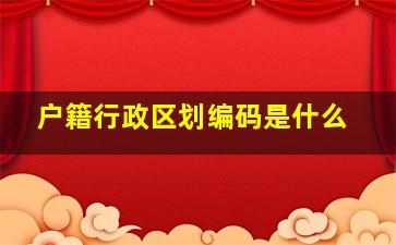 户籍行政区划编码是什么