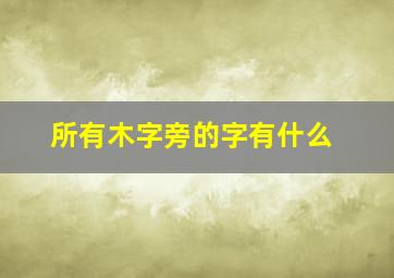 所有木字旁的字有什么