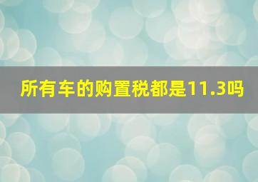 所有车的购置税都是11.3吗