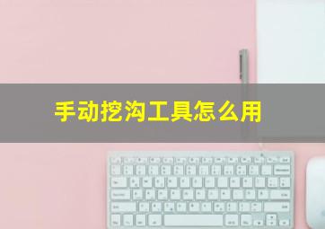 手动挖沟工具怎么用