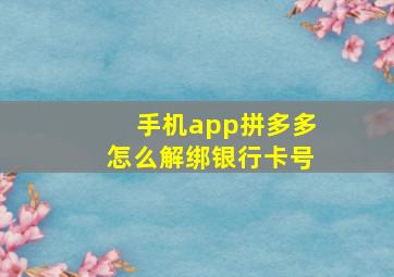 手机app拼多多怎么解绑银行卡号