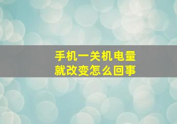 手机一关机电量就改变怎么回事