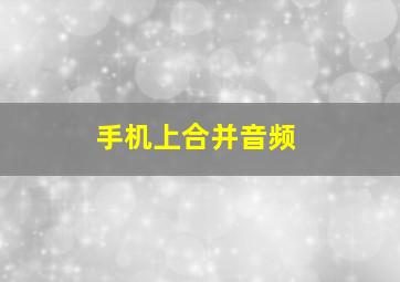 手机上合并音频