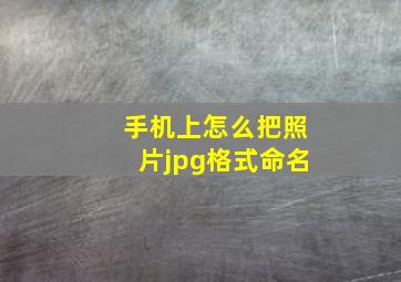 手机上怎么把照片jpg格式命名