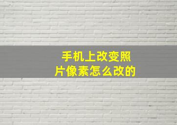 手机上改变照片像素怎么改的