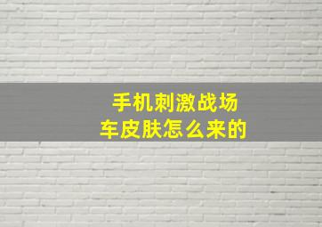 手机刺激战场车皮肤怎么来的