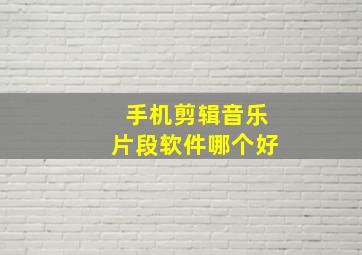 手机剪辑音乐片段软件哪个好