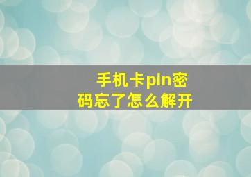 手机卡pin密码忘了怎么解开