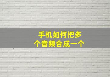 手机如何把多个音频合成一个