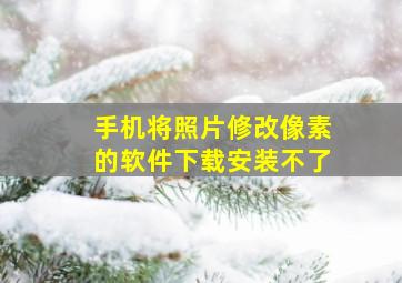 手机将照片修改像素的软件下载安装不了