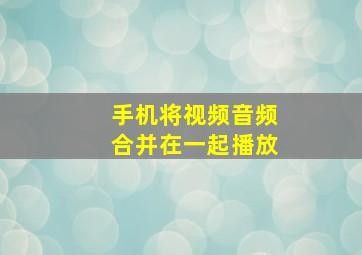 手机将视频音频合并在一起播放