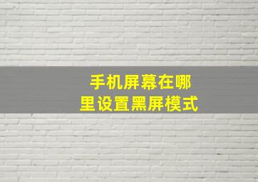 手机屏幕在哪里设置黑屏模式