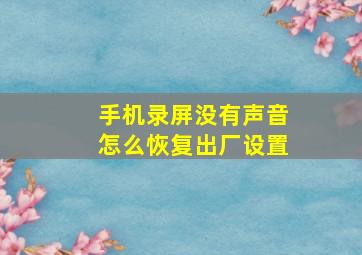 手机录屏没有声音怎么恢复出厂设置