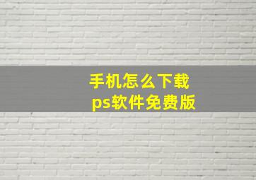 手机怎么下载ps软件免费版