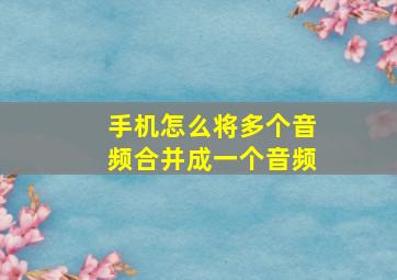 手机怎么将多个音频合并成一个音频