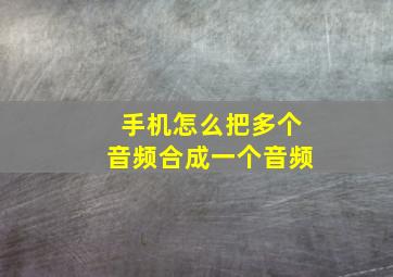 手机怎么把多个音频合成一个音频