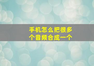 手机怎么把很多个音频合成一个