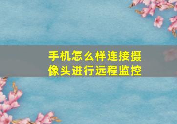 手机怎么样连接摄像头进行远程监控