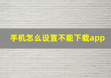 手机怎么设置不能下载app