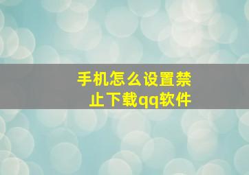 手机怎么设置禁止下载qq软件